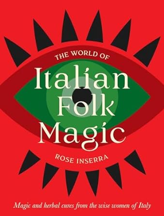 The World of Italian Folk Magic: Magical and herbal cures from the wise women of Italy