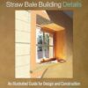 Straw Bale Building Details: An Illustrated Guide for Design and Construction