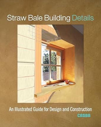 Straw Bale Building Details: An Illustrated Guide for Design and Construction