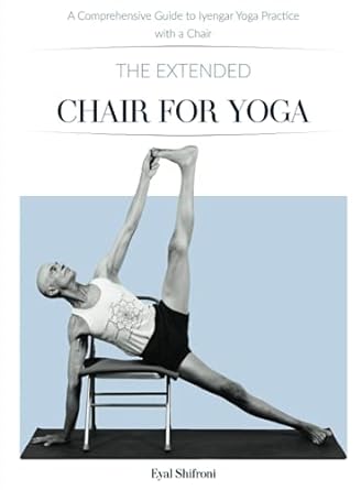 The Extended Chair for Yoga: A Comprehensive Guide to Iyengar Yoga Practice with a Chair
