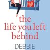 The Life You Left Behind: A breathtaking story of love, loss and happiness from Sunday Times bestseller Debbie Howells