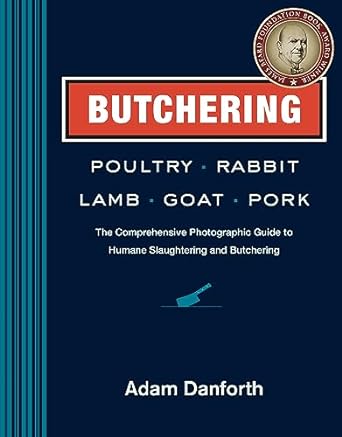 Butchering Poultry, Rabbit, Lamb, Goat, and Pork: The Comprehensive Photographic Guide to Humane Slaughtering and Butchering