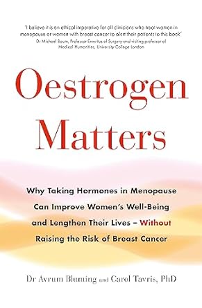 Oestrogen Matters: Why Taking Hormones in Menopause Can Improve Women's Well-Being and Lengthen Their Lives - Without Raising the Risk of Breast Cancer