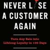 Never Lose a Customer Again: Turn Any Sale into Lifelong Loyalty in 100 Days