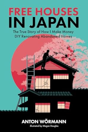 Free Houses in Japan: The True Story of How I Make Money DIY Renovating Abandoned Homes