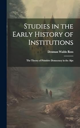 Studies in the Early History of Institutions: The Theory of Primitive Democracy in the Alps