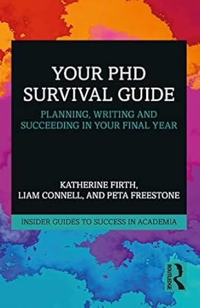 Your PhD Survival Guide: Planning, Writing, and Succeeding in Your Final Year