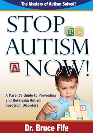 Stop Autism Now! a Parent's Guide to Preventing and Reversing Autism Spectrum Disorders: A Parent's Guide To Preventing & Reversing Autism Spectrum Disorders