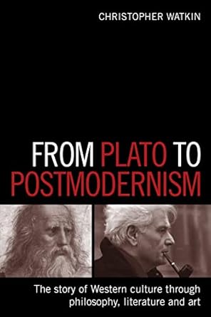 From Plato to Postmodernism: The Story of the West Through Philosophy, Literature and Art