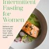 The Essential Guide to Intermittent Fasting for Women: balance your hormones to lose weight, lower stress, and optimise health