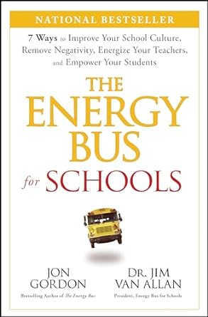 The Energy Bus for Schools: 7 Ways to Improve your School Culture, Remove Negativity, Energize Your Teachers, and Empower Your Students