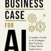 The Business Case for AI: A Leader's Guide to AI Strategies, Best Practices & Real-World Applications