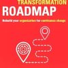 The Digital Transformation Roadmap: Rebuild Your Organization for Continuous Change