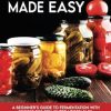 Fermentation Made Easy: A Beginner's Guide to Fermentation with Recipes for Fermented Vegetables, Kimchi, Kombucha, Pickles and more