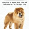 Chow Chows - The Owner's Guide From Puppy To Old Age - Buying, Caring for, Grooming, Health, Training and Understanding Your Chow Chow Dog or Puppy