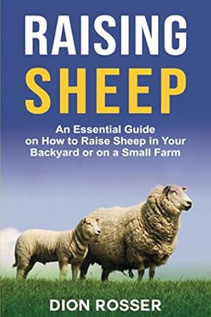 Raising Sheep: An Essential Guide on How to Raise Sheep in Your Backyard or on a Small Farm: 6