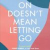 Moving On Doesn't Mean Letting Go: A Modern Guide to Navigating Loss