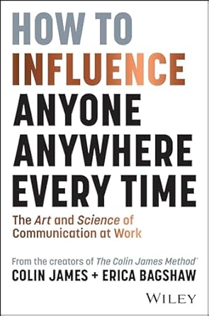 How to Influence Anyone, Anywhere, Every Time: The Art and Science of Communication at Work