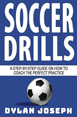 Soccer Drills: A Step-by-Step Guide on How to Coach the Perfect Practice: 12