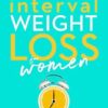 Interval Weight Loss for Women: The 6 key steps to weight loss success