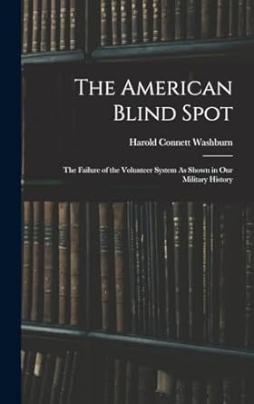 The American Blind Spot: The Failure of the Volunteer System As Shown in Our Military History