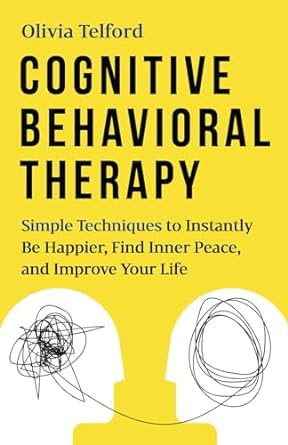 Cognitive Behavioral Therapy: Simple Techniques to Instantly Be Happier, Find Inner Peace, and Improve Your Life