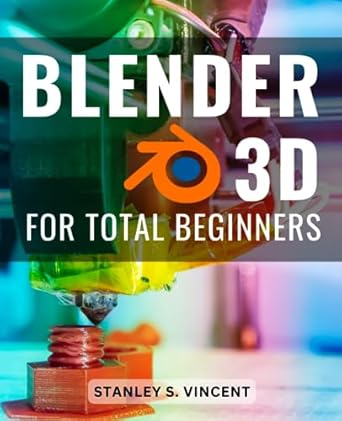 Blender 3D For Total Beginners: A Comprehensive Guide to Modeling, Texturing, and More! | Unlock the Power of Blender 3D and Create Stunning Visuals from Scratch
