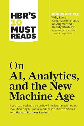 HBR's 10 Must Reads on AI, Analytics, and the New Machine Age (with bonus article "Why Every Company Needs an Augmented Reality Strategy" by Michael ... by Michael E. Porter and James E. Heppelmann)