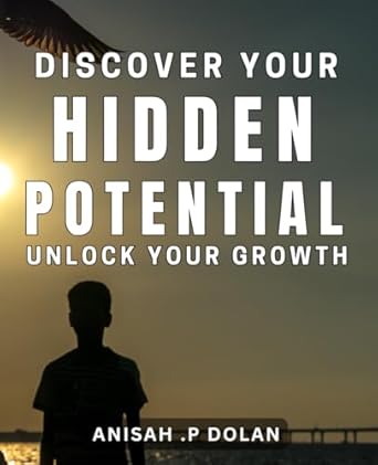 Discover Your Hidden Potential: Unlock Your Growth: Maximize Your Success by Unleashing Your Inner Potential