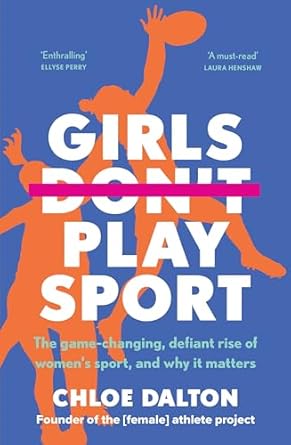 Girls Don't Play Sport: The game-changing, defiant rise of women's sport, and why it matters