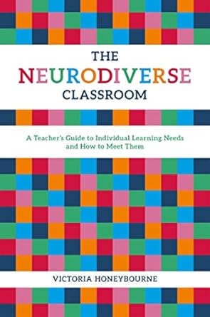 Neurodiverse Classroom: A Teacher's Guide to Individual Learning Needs a: nd How to Meet Them