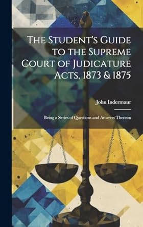 The Student's Guide to the Supreme Court of Judicature Acts, 1873 & 1875; Being a Series of Questions and Answers Thereon