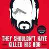 They Shouldn't Have Killed His Dog: The Complete Uncensored Ass-Kicking Oral History of John Wick, Gun Fu, and the New Age of Action