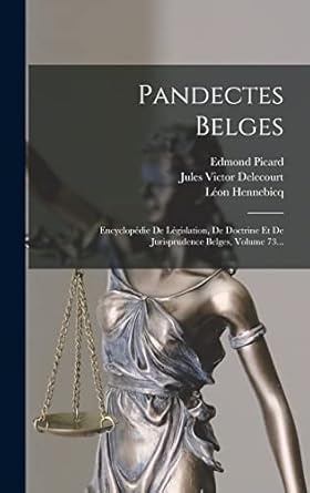 Pandectes Belges: Encyclopédie De Législation, De Doctrine Et De Jurisprudence Belges, Volume 73...