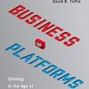 The Business Of Platforms: Strategy In The Age Of Digital Competition, Innovation, And Power