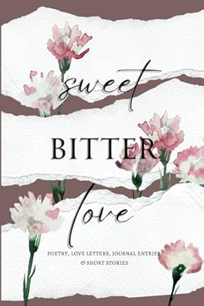 Sweet Bitter Love: Poetry, Love Letters, Journal Entries & Short Stories
