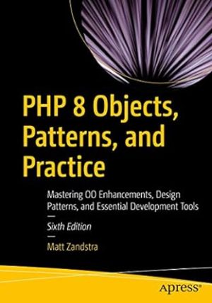 PHP 8 Objects, Patterns, and Practice: Mastering OO Enhancements, Design Patterns, and Essential Development Tools