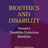 Bioethics and Disability: Toward A Disability-Conscious Bioethics