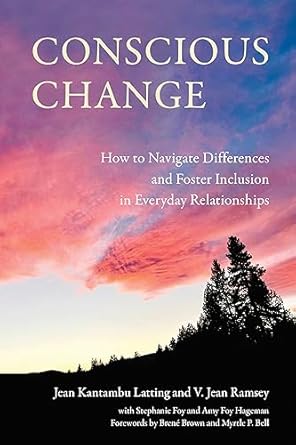 Conscious Change: How to Navigate Everyday Relationships with People Not Like You and Create More Inclusive Systems
