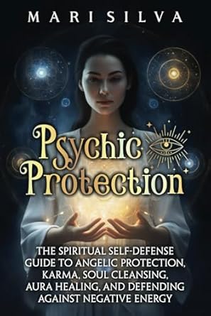 Psychic Protection: The Spiritual Self-Defense Guide to Angelic Protection, Karma, Soul Cleansing, Aura Healing, and Defending Against Negative Energy