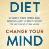 Change Your Diet, Change Your Mind: A powerful plan to improve mood, overcome anxiety and protect memory for a lifetime of optimal mental health