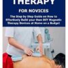 MAGNETIC THERAPY FOR NOVICES: The Step by Step Guide on How to Effectively Build your Own DIY Magnetic Therapy Devices at Home on a Budget