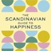 The Scandinavian Guide to Happiness: Balanced Living with Fika, Lagom, Hygge, and More! (The Nordic Art of Happy)