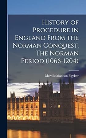 History of Procedure in England From the Norman Conquest. The Norman Period (1066-1204)
