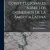 Estudios Constitucionales Sobre Los Gobiernos De La América Latina; Volume 1