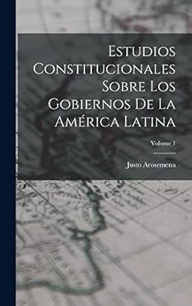 Estudios Constitucionales Sobre Los Gobiernos De La América Latina; Volume 1