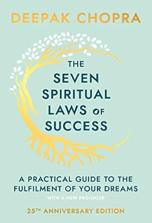 The Seven Spiritual Laws Of Success: seven simple guiding principles to help you achieve your dreams from world-renowned author, doctor and self-help guru Deepak Chopra