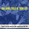 Our Band Could Be Your Life: Scenes from the American Indie Underground