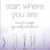 Start Where You Are: A Guide To Compassionate Living