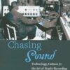 Chasing Sound: Technology, Culture, and the Art of Studio Recording from Edison to the LP